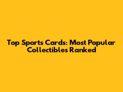 Top Sports Cards: Most Popular Collectibles Ranked