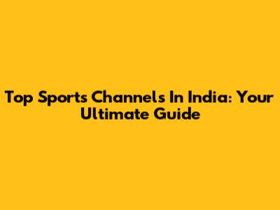 Top Sports Channels In India: Your Ultimate Guide
