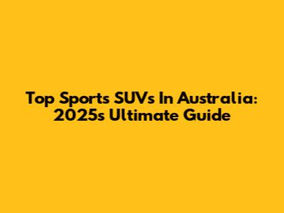 Top Sports SUVs In Australia: 2025's Ultimate Guide