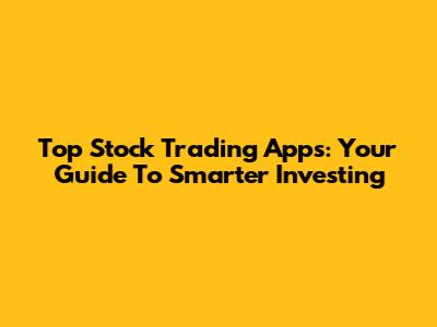 Top Stock Trading Apps: Your Guide To Smarter Investing