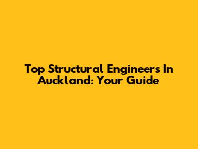 Top Structural Engineers In Auckland: Your Guide