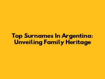 Top Surnames In Argentina: Unveiling Family Heritage
