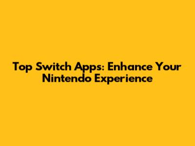 Top Switch Apps: Enhance Your Nintendo Experience