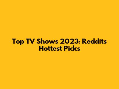 Top TV Shows 2023: Reddit's Hottest Picks