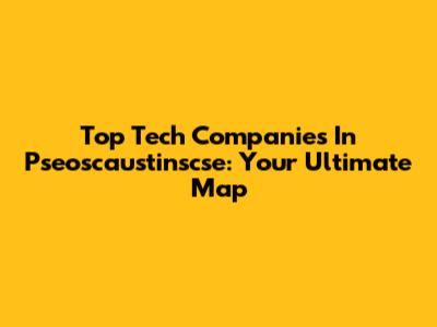 Top Tech Companies In Pseoscaustinscse: Your Ultimate Map