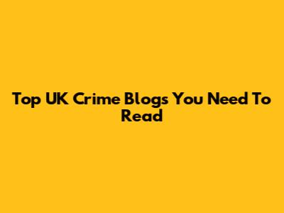 Top UK Crime Blogs You Need To Read