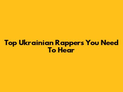Top Ukrainian Rappers You Need To Hear