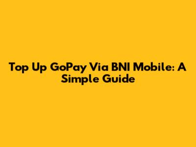 Top Up GoPay Via BNI Mobile: A Simple Guide