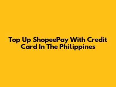 Top Up ShopeePay With Credit Card In The Philippines