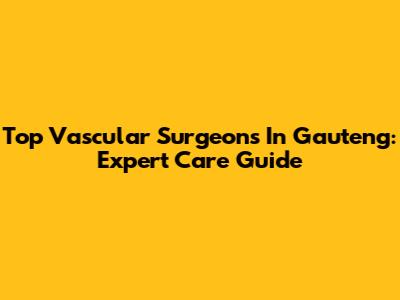 Top Vascular Surgeons In Gauteng: Expert Care Guide