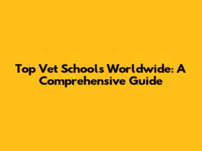 Top Vet Schools Worldwide: A Comprehensive Guide