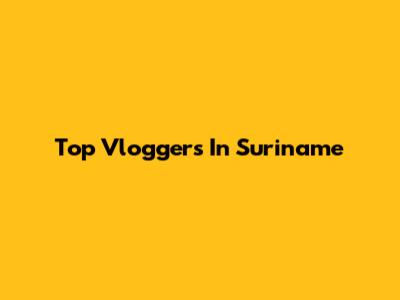Top Vloggers In Suriname