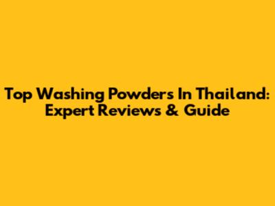 Top Washing Powders In Thailand: Expert Reviews & Guide