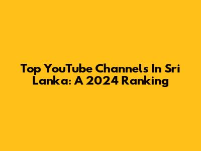 Top YouTube Channels In Sri Lanka: A 2024 Ranking