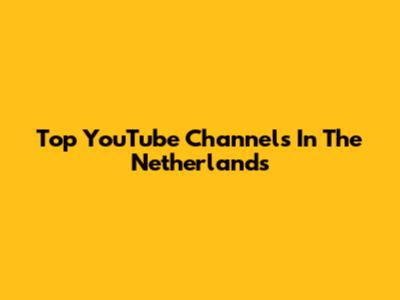 Top YouTube Channels In The Netherlands