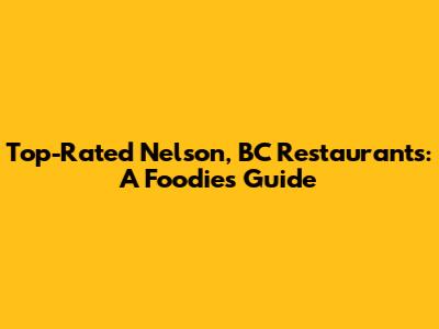 Top-Rated Nelson, BC Restaurants: A Foodie's Guide