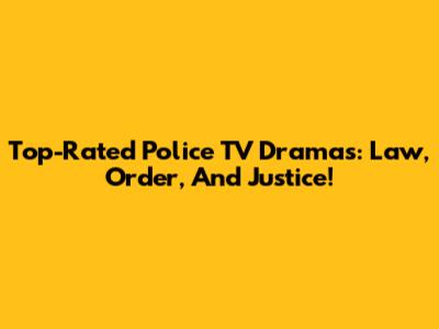 Top-Rated Police TV Dramas: Law, Order, And Justice!