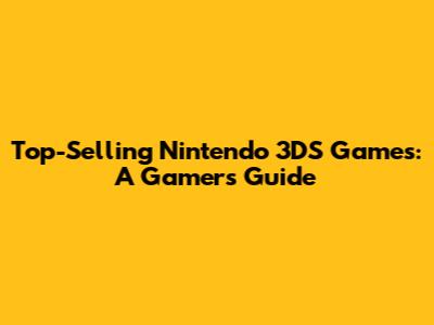 Top-Selling Nintendo 3DS Games: A Gamer's Guide