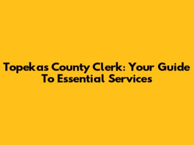 Topeka's County Clerk: Your Guide To Essential Services
