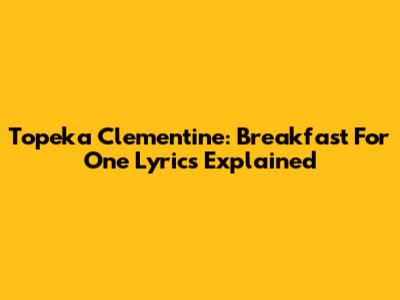 Topeka Clementine: "Breakfast For One" Lyrics Explained