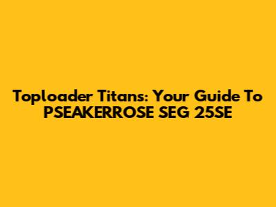 Toploader Titans: Your Guide To PSEAKERROSE SEG 25SE