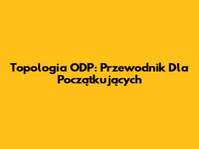 Topologia ODP: Przewodnik Dla Początkujących