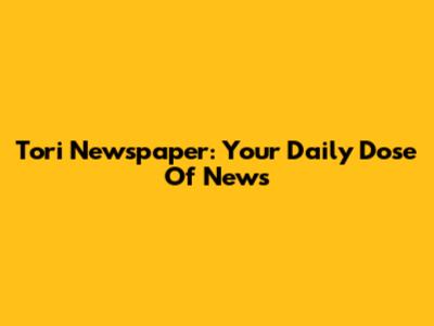 Tori Newspaper: Your Daily Dose Of News