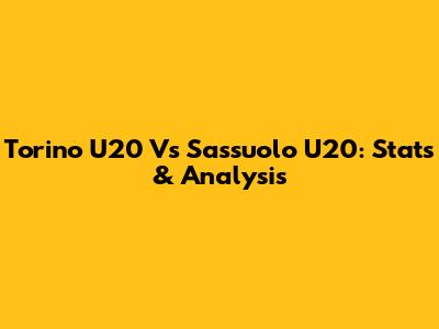 Torino U20 Vs Sassuolo U20: Stats & Analysis