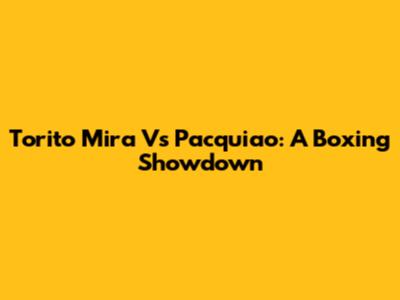 Torito Mira Vs Pacquiao: A Boxing Showdown