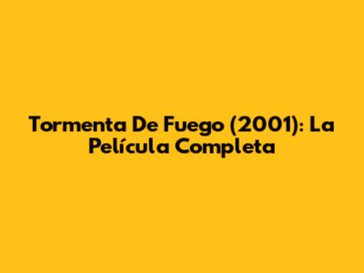 Tormenta De Fuego (2001): La Película Completa