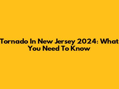 Tornado In New Jersey 2024: What You Need To Know