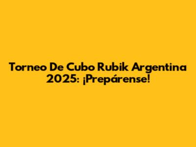 Torneo De Cubo Rubik Argentina 2025: ¡Prepárense!