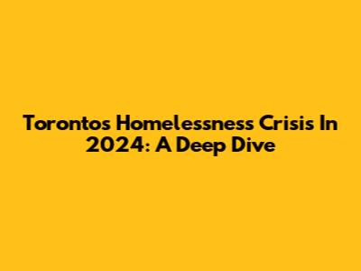 Toronto's Homelessness Crisis In 2024: A Deep Dive