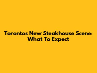 Toronto's New Steakhouse Scene: What To Expect