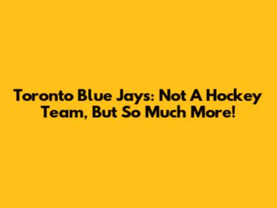 Toronto Blue Jays: Not A Hockey Team, But So Much More!