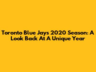 Toronto Blue Jays 2020 Season: A Look Back At A Unique Year