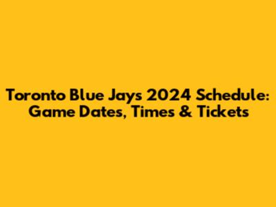 Toronto Blue Jays 2024 Schedule: Game Dates, Times & Tickets