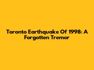 Toronto Earthquake Of 1998: A Forgotten Tremor