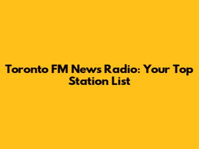 Toronto FM News Radio: Your Top Station List