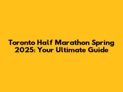 Toronto Half Marathon Spring 2025: Your Ultimate Guide
