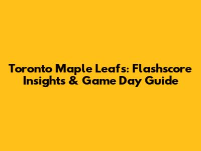 Toronto Maple Leafs: Flashscore Insights & Game Day Guide
