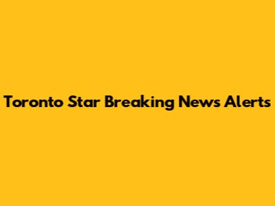 Toronto Star Breaking News Alerts
