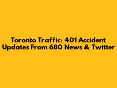 Toronto Traffic: 401 Accident Updates From 680 News & Twitter