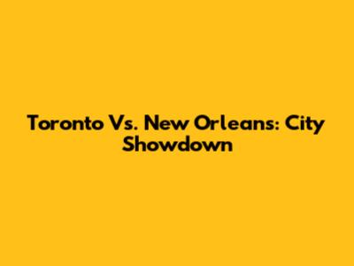 Toronto Vs. New Orleans: City Showdown