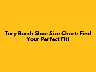 Tory Burch Shoe Size Chart: Find Your Perfect Fit!