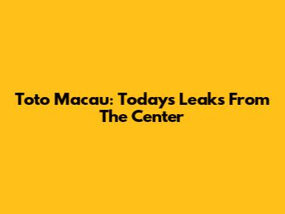 Toto Macau: Today's Leaks From The Center