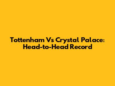 Tottenham Vs Crystal Palace: Head-to-Head Record