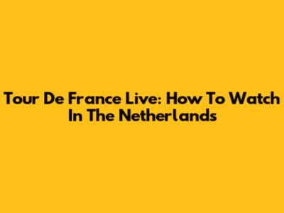 Tour De France Live: How To Watch In The Netherlands