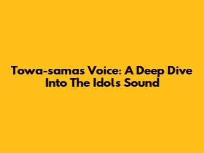 Towa-sama's Voice: A Deep Dive Into The Idol's Sound