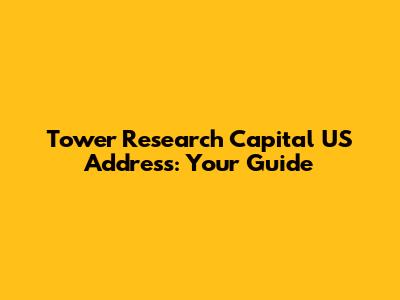 Tower Research Capital US Address: Your Guide
